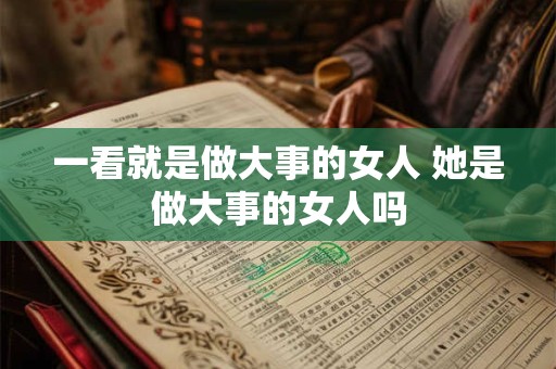 一看就是做大事的女人 她是做大事的女人吗