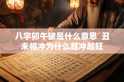 八字卯午破是什么意思  丑未相冲为什么越冲越旺