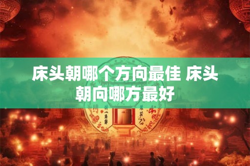 床头朝哪个方向最佳 床头朝向哪方最好
