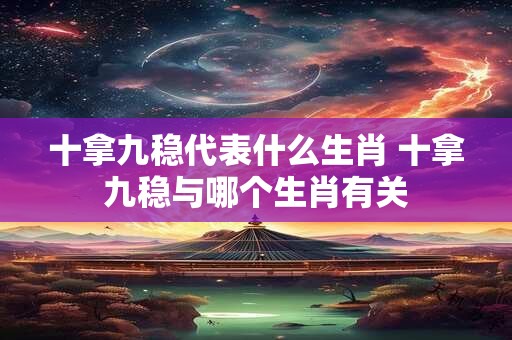 十拿九稳代表什么生肖 十拿九稳与哪个生肖有关