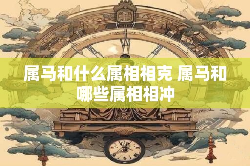 属马和什么属相相克 属马和哪些属相相冲
