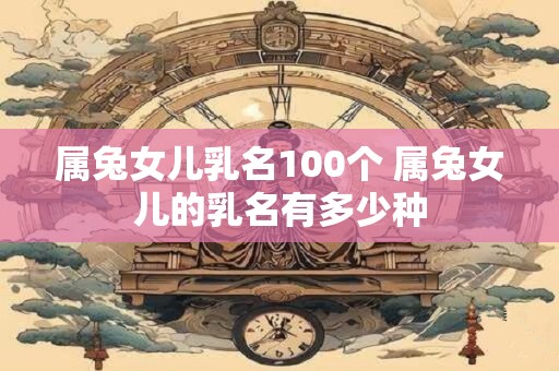 属兔女儿乳名100个 属兔女儿的乳名有多少种