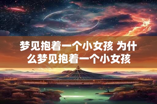 梦见抱着一个小女孩 为什么梦见抱着一个小女孩