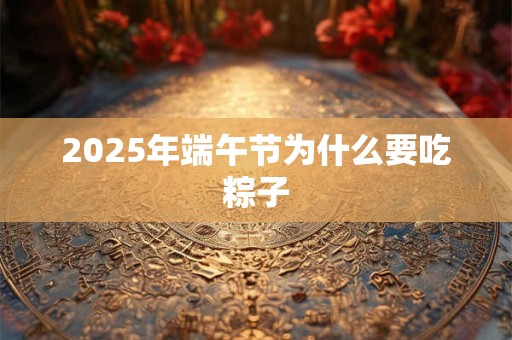 2026年端午节为什么要吃粽子