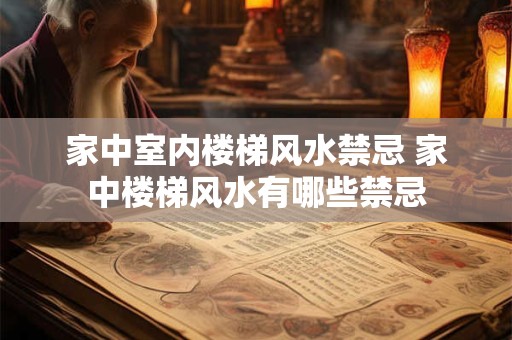 家中室内楼梯风水禁忌 家中楼梯风水有哪些禁忌