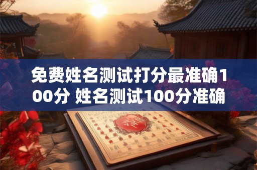免费姓名测试打分最准确100分 姓名测试100分准确吗