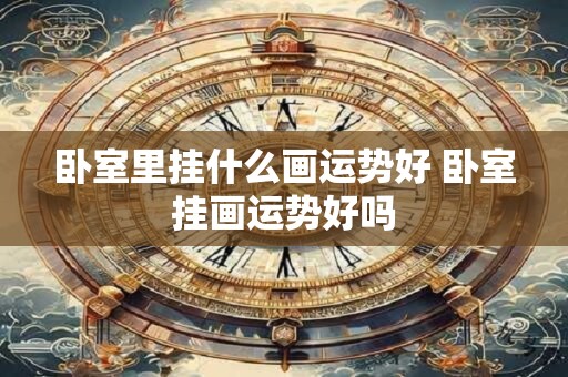 卧室里挂什么画运势好 卧室挂画运势好吗