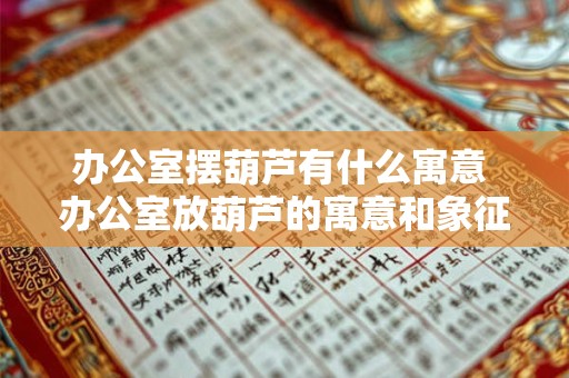 办公室摆葫芦有什么寓意 办公室放葫芦的寓意和象征