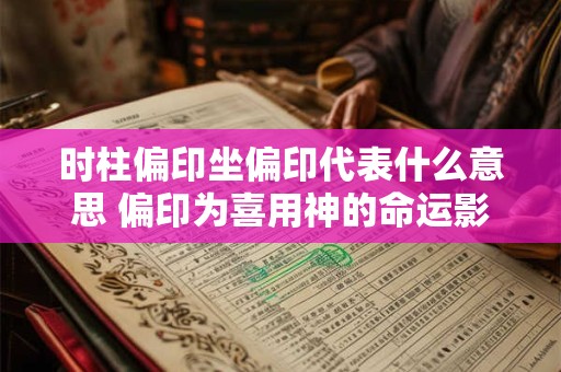 时柱偏印坐偏印代表什么意思 偏印为喜用神的命运影响
