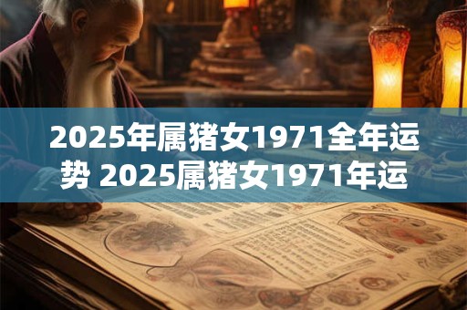 2025年属猪女1971全年运势 2025属猪女1971年运如何