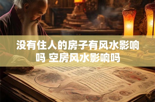 没有住人的房子有风水影响吗 空房风水影响吗