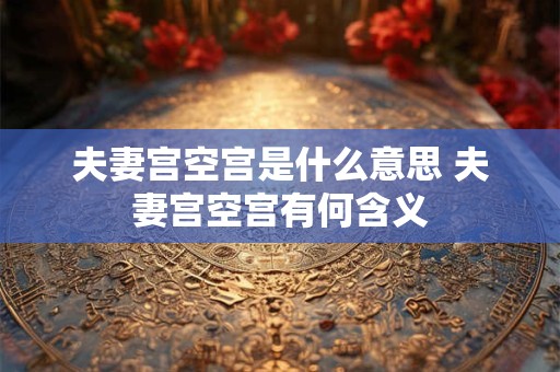 夫妻宫空宫是什么意思 夫妻宫空宫有何含义
