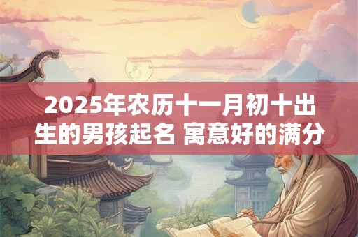 2025年农历十一月初十出生的男孩起名 寓意好的满分名字大全