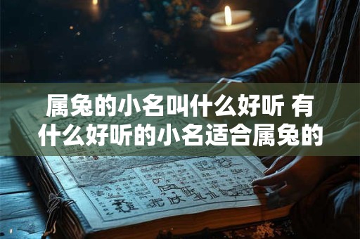 属兔的小名叫什么好听 有什么好听的小名适合属兔的人呢