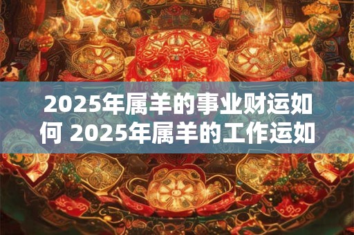 2025年属羊的事业财运如何 2025年属羊的工作运如何