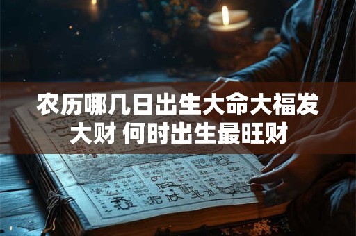 农历哪几日出生大命大福发大财 何时出生最旺财