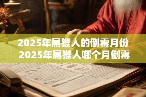 2025年属猴人的倒霉月份 2025年属猴人哪个月倒霉