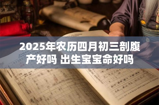 2025年农历四月初三剖腹产好吗 出生宝宝命好吗