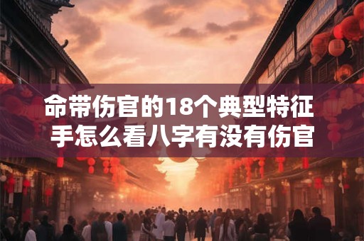 命带伤官的18个典型特征 手怎么看八字有没有伤官