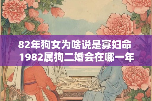 82年狗女为啥说是寡妇命 1982属狗二婚会在哪一年