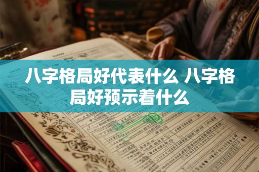八字格局好代表什么 八字格局好预示着什么