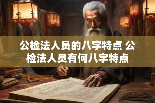 公检法人员的八字特点 公检法人员有何八字特点