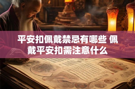 平安扣佩戴禁忌有哪些 佩戴平安扣需注意什么