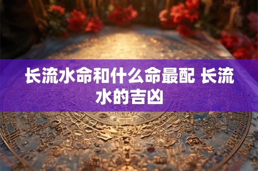 长流水命和什么命最配 长流水的吉凶