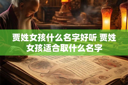 贾姓女孩什么名字好听 贾姓女孩适合取什么名字