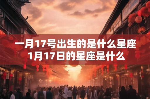 一月17号出生的是什么星座 1月17日的星座是什么