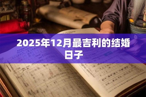 2025年12月最吉利的结婚日子