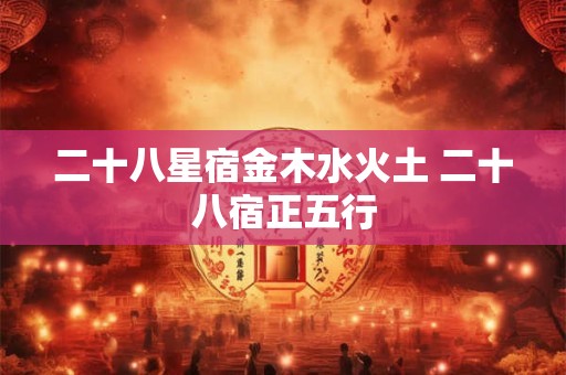 二十八星宿金木水火土 二十八宿正五行