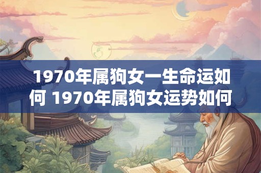 1970年属狗女一生命运如何 1970年属狗女运势如何