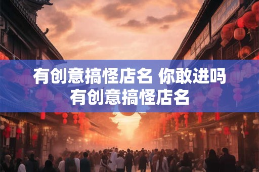 详细阅读:有创意搞怪店名 你敢进吗有创意搞怪店名 有创意搞怪店名 你敢进吗有创意搞怪店名