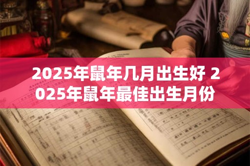 2025年鼠年几月出生好 2025年鼠年最佳出生月份