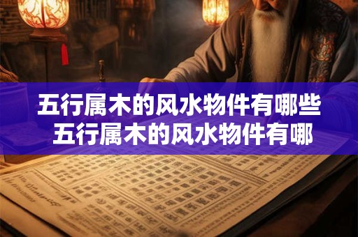 五行属木的风水物件有哪些 五行属木的风水物件有哪些