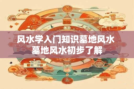 风水学入门知识墓地风水 墓地风水初步了解