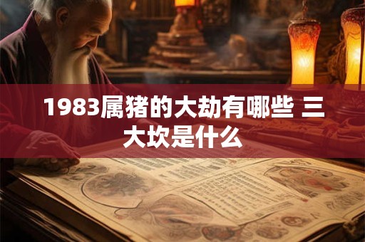 1983属猪的大劫有哪些 三大坎是什么