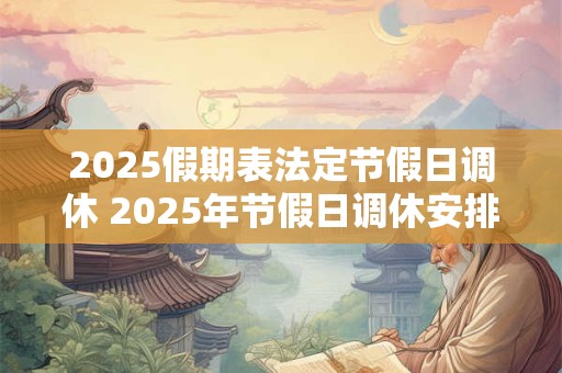 2025假期表法定节假日调休 2025年节假日调休安排是怎样的