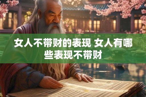 女人不带财的表现 女人有哪些表现不带财