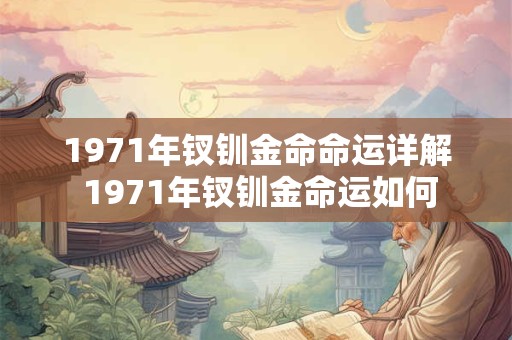 1971年钗钏金命命运详解 1971年钗钏金命运如何