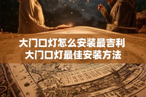 大门口灯怎么安装最吉利 大门口灯最佳安装方法