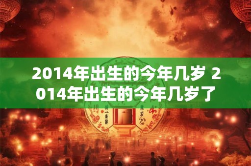 2014年出生的今年几岁 2014年出生的今年几岁了