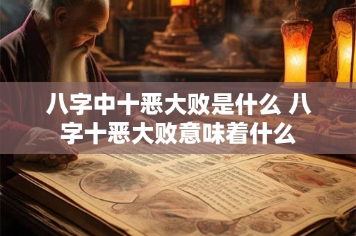 八字中十恶大败是什么 八字十恶大败意味着什么