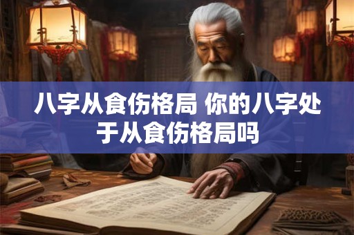 八字从食伤格局 你的八字处于从食伤格局吗