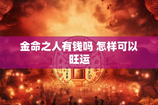 金命之人有钱吗 怎样可以旺运