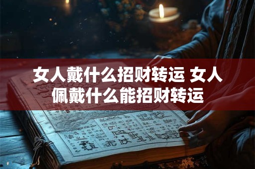 女人戴什么招财转运 女人佩戴什么能招财转运
