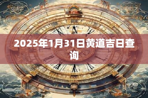 2025年1月31日黄道吉日查询
