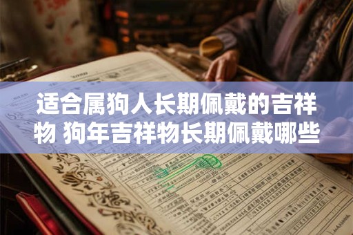适合属狗人长期佩戴的吉祥物 狗年吉祥物长期佩戴哪些最适合
