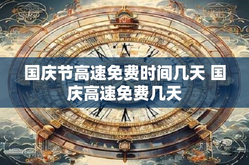 国庆节高速免费时间几天 国庆高速免费几天